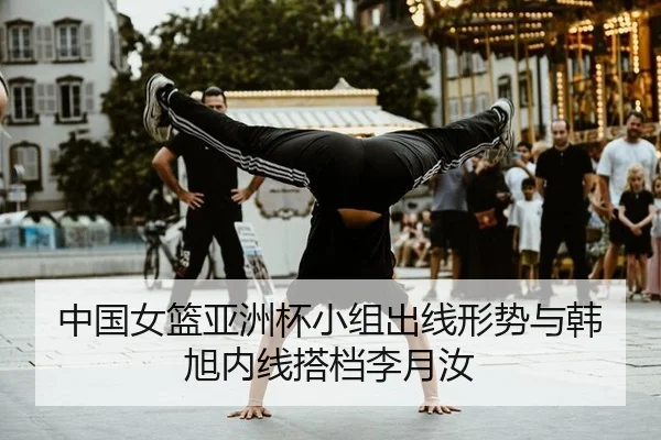 中国女篮亚洲杯小组出线形势与韩旭内线搭档李月汝