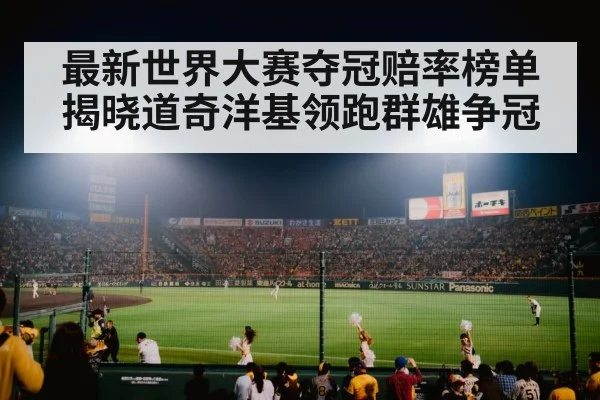 最新世界大赛夺冠赔率榜单揭晓道奇洋基领跑群雄争冠